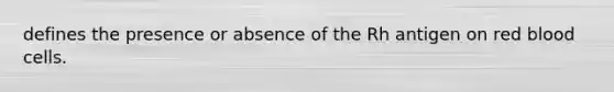 defines the presence or absence of the Rh antigen on red blood cells.