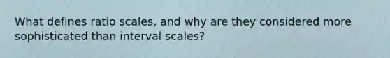 What defines ratio scales, and why are they considered more sophisticated than interval scales?