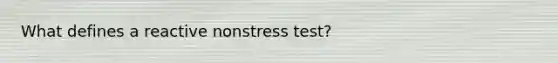 What defines a reactive nonstress test?