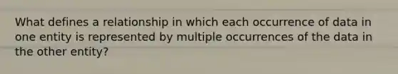 What defines a relationship in which each occurrence of data in one entity is represented by multiple occurrences of the data in the other entity?