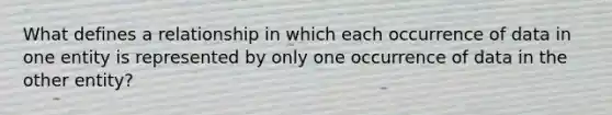 What defines a relationship in which each occurrence of data in one entity is represented by only one occurrence of data in the other entity?