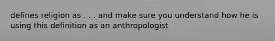 defines religion as . . . and make sure you understand how he is using this definition as an anthropologist