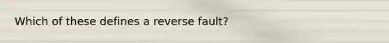 Which of these defines a reverse fault?