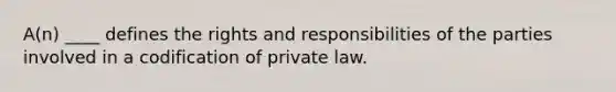 A(n) ____ defines the rights and responsibilities of the parties involved in a codification of private law.