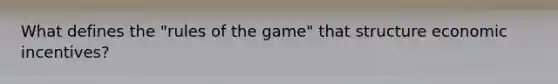 What defines the "rules of the game" that structure economic incentives?