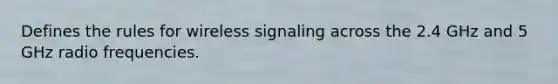 Defines the rules for wireless signaling across the 2.4 GHz and 5 GHz radio frequencies.