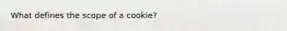 What defines the scope of a cookie?