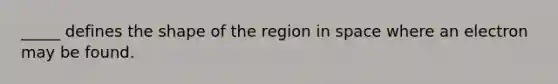 _____ defines the shape of the region in space where an electron may be found.