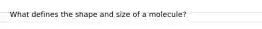 What defines the shape and size of a molecule?