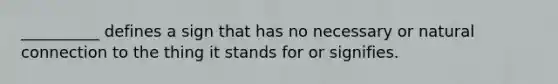 __________ defines a sign that has no necessary or natural connection to the thing it stands for or signifies.