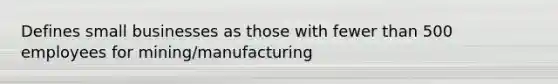 Defines small businesses as those with fewer than 500 employees for mining/manufacturing