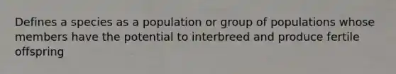 Defines a species as a population or group of populations whose members have the potential to interbreed and produce fertile offspring