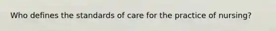 Who defines the standards of care for the practice of nursing?