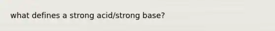 what defines a strong acid/strong base?