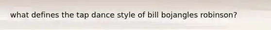 what defines the tap dance style of bill bojangles robinson?