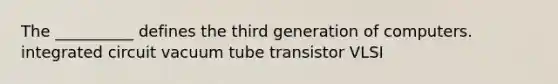 The __________ defines the third generation of computers. integrated circuit vacuum tube transistor VLSI