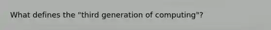 What defines the "third generation of computing"?