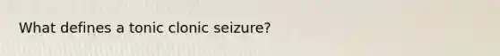 What defines a tonic clonic seizure?