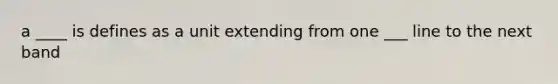 a ____ is defines as a unit extending from one ___ line to the next band
