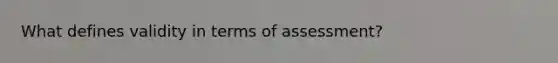 What defines validity in terms of assessment?