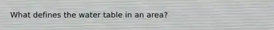 What defines <a href='https://www.questionai.com/knowledge/kra6qgcwqy-the-water-table' class='anchor-knowledge'>the water table</a> in an area?