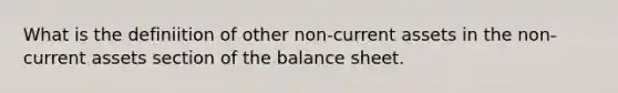 What is the definiition of other non-current assets in the non-current assets section of the balance sheet.