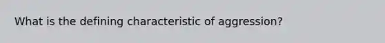 What is the defining characteristic of aggression?