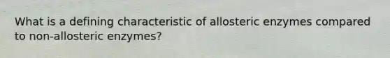 What is a defining characteristic of allosteric enzymes compared to non-allosteric enzymes?