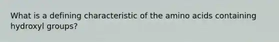 What is a defining characteristic of the <a href='https://www.questionai.com/knowledge/k9gb720LCl-amino-acids' class='anchor-knowledge'>amino acids</a> containing hydroxyl groups?