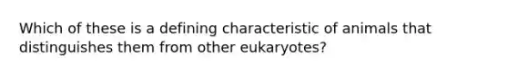 Which of these is a defining characteristic of animals that distinguishes them from other eukaryotes?