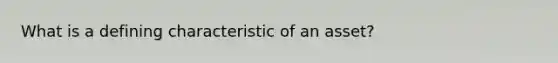 What is a defining characteristic of an asset?