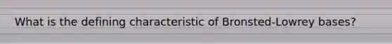 What is the defining characteristic of Bronsted-Lowrey bases?