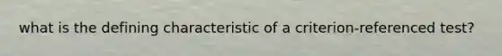 what is the defining characteristic of a criterion-referenced test?