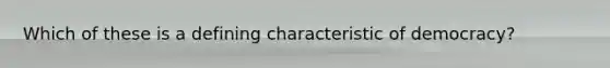 Which of these is a defining characteristic of democracy?