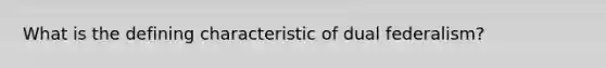 What is the defining characteristic of dual federalism?