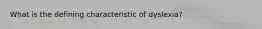 What is the defining characteristic of dyslexia?