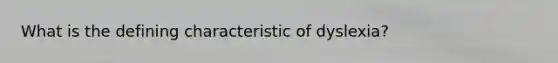What is the defining characteristic of dyslexia?
