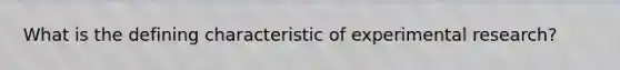 What is the defining characteristic of experimental research?
