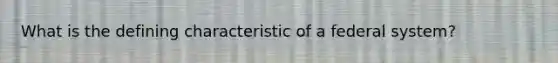 What is the defining characteristic of a federal system?