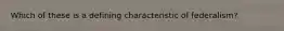 Which of these is a defining characteristic of federalism?