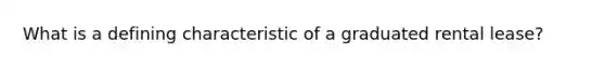 What is a defining characteristic of a graduated rental lease?