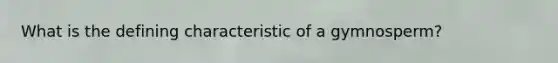 What is the defining characteristic of a gymnosperm?