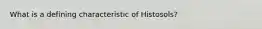 What is a defining characteristic of Histosols?