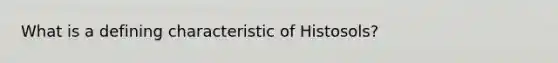 What is a defining characteristic of Histosols?