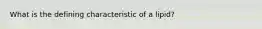 What is the defining characteristic of a lipid?