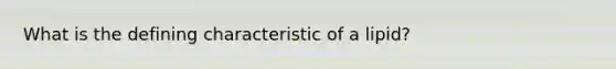 What is the defining characteristic of a lipid?