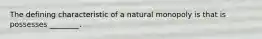 The defining characteristic of a natural monopoly is that is possesses ________.