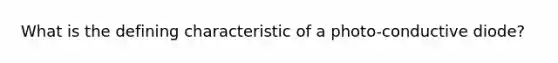 What is the defining characteristic of a photo-conductive diode?