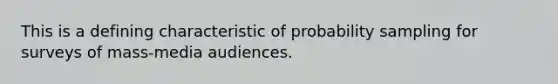 This is a defining characteristic of probability sampling for surveys of mass-media audiences.