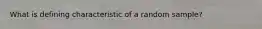 What is defining characteristic of a random sample?